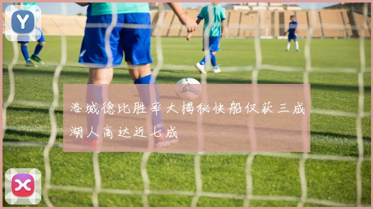 洛城德比胜率大揭秘快船仅获三成湖人高达近七成