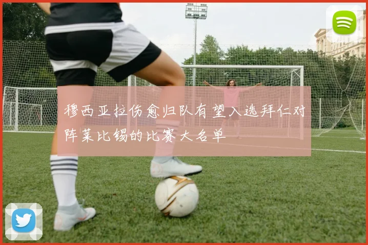 穆西亚拉伤愈归队有望入选拜仁对阵莱比锡的比赛大名单