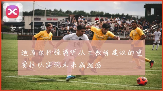 迪马尔科强调听从主教练建议的重要性以实现未来成就感