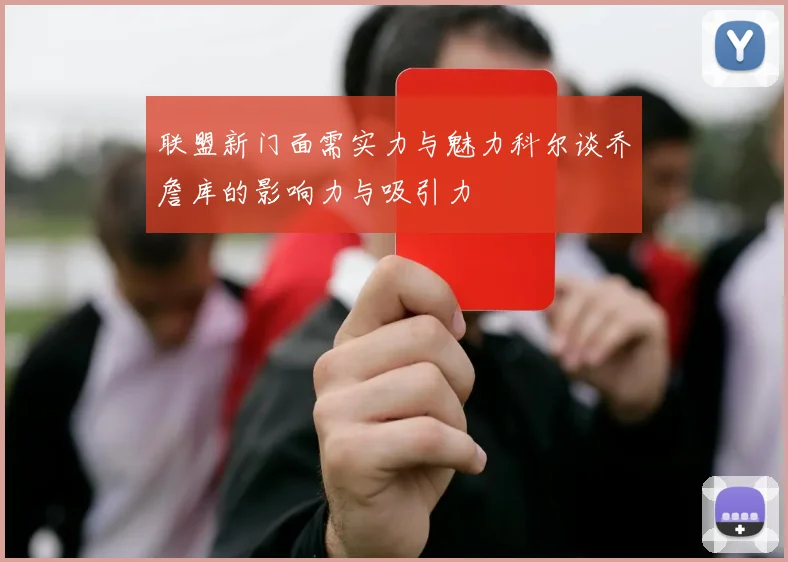 联盟新门面需实力与魅力科尔谈乔詹库的影响力与吸引力