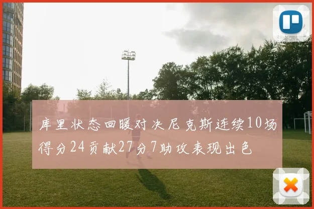 库里状态回暖对决尼克斯连续10场得分24贡献27分7助攻表现出色