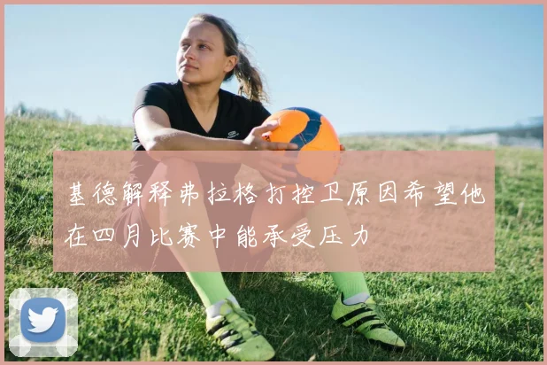 基德解释弗拉格打控卫原因希望他在四月比赛中能承受压力