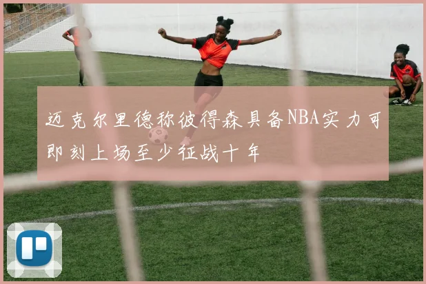 迈克尔里德称彼得森具备NBA实力可即刻上场至少征战十年