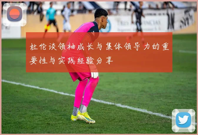杜伦谈领袖成长与集体领导力的重要性与实践经验分享