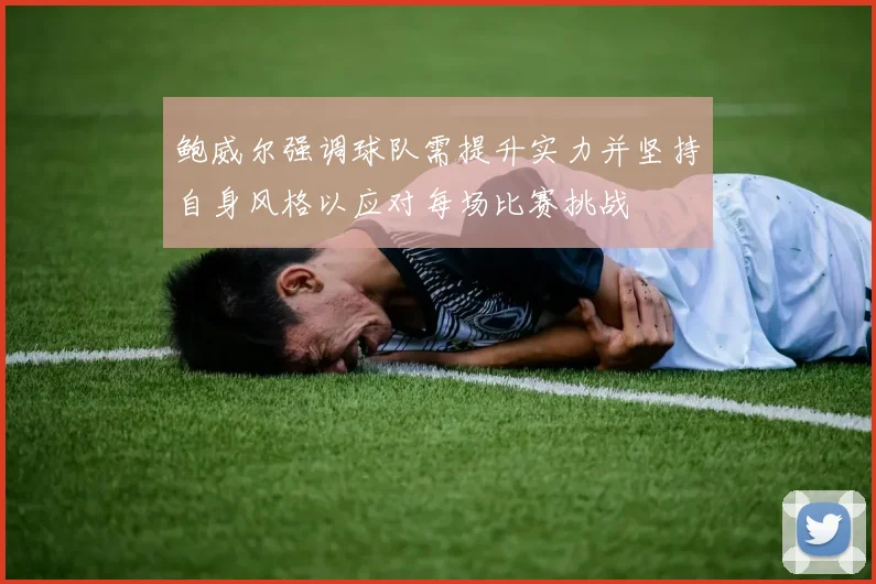 鲍威尔强调球队需提升实力并坚持自身风格以应对每场比赛挑战