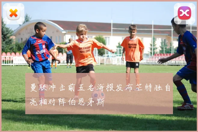 曼联冲击前五名海报发布芒特独自亮相对阵伯恩茅斯