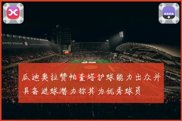瓜迪奥拉赞帕奎塔护球能力出众并具备进球潜力称其为优秀球员