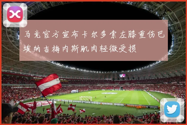 马竞官方宣布卡尔多索左膝重伤巴埃纳吉梅内斯肌肉轻微受损