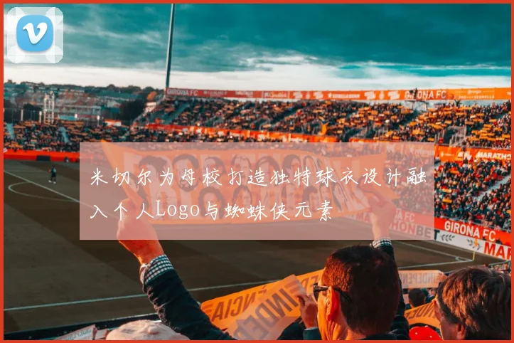 米切尔为母校打造独特球衣设计融入个人Logo与蜘蛛侠元素
