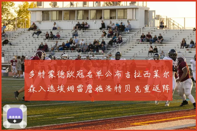 多特蒙德欧冠名单公布吉拉西莱尔森入选埃姆雷詹施洛特贝克重返阵容