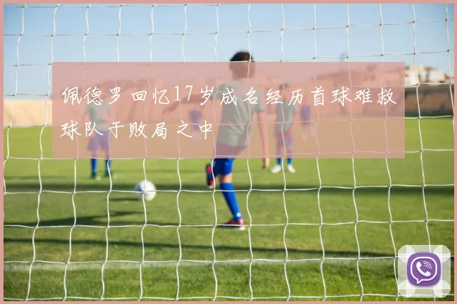 佩德罗回忆17岁成名经历首球难救球队于败局之中