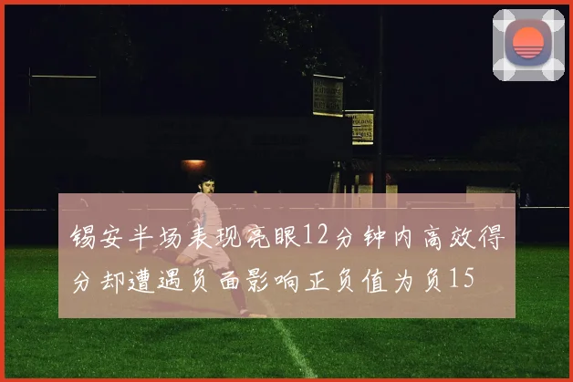 锡安半场表现亮眼12分钟内高效得分却遭遇负面影响正负值为负15