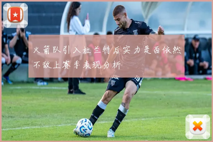 火箭队引入杜兰特后实力是否依然不敌上赛季表现分析