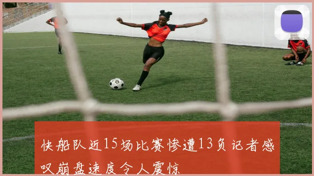 快船队近15场比赛惨遭13负记者感叹崩盘速度令人震惊