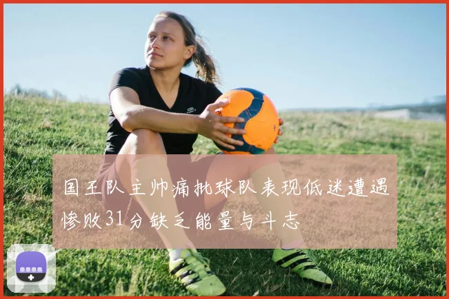 国王队主帅痛批球队表现低迷遭遇惨败31分缺乏能量与斗志